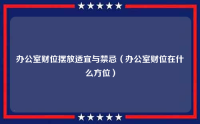 办公室财位摆放适宜与禁忌（办公室财位在什么方位）