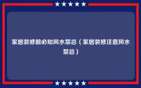 家居装修前必知风水禁忌（家居装修注意风水禁忌）